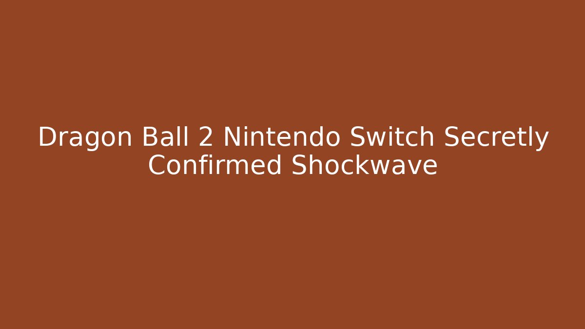 Dragon Ball 2 Nintendo Switch Secretly Confirmed Shockwave