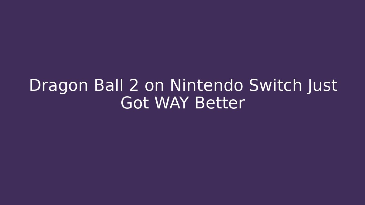 Dragon Ball 2 on Nintendo Switch Just Got WAY Better