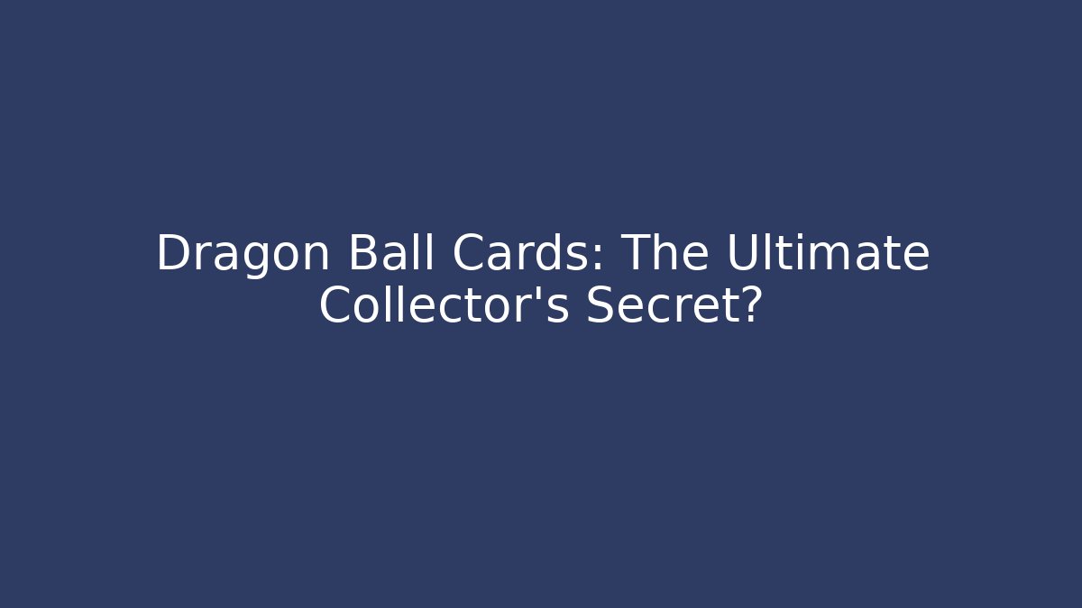 Dragon Ball Cards: The Ultimate Collector's Secret?