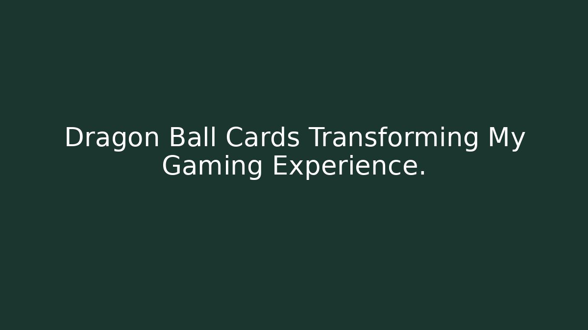 Dragon Ball Cards Transforming My Gaming Experience.
