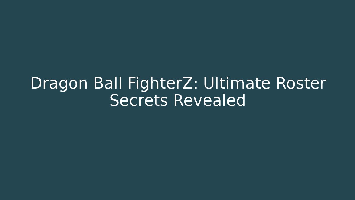 Dragon Ball FighterZ: Ultimate Roster Secrets Revealed