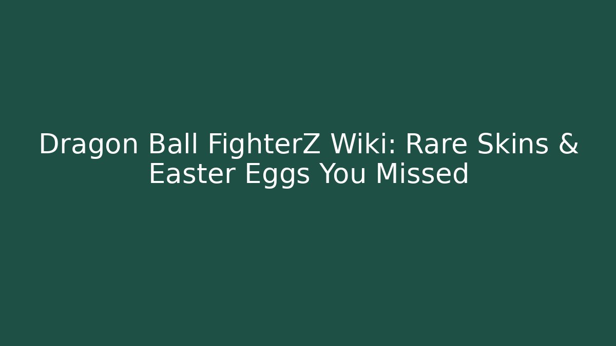 Dragon Ball FighterZ Wiki: Rare Skins & Easter Eggs You Missed - Felix Cat Insurance