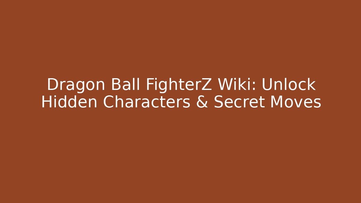 Dragon Ball FighterZ Wiki: Unlock Hidden Characters & Secret Moves