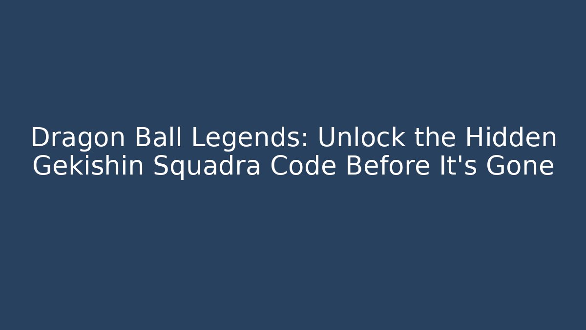 Dragon Ball Legends: Unlock the Hidden Gekishin Squadra Code Before It's Gone