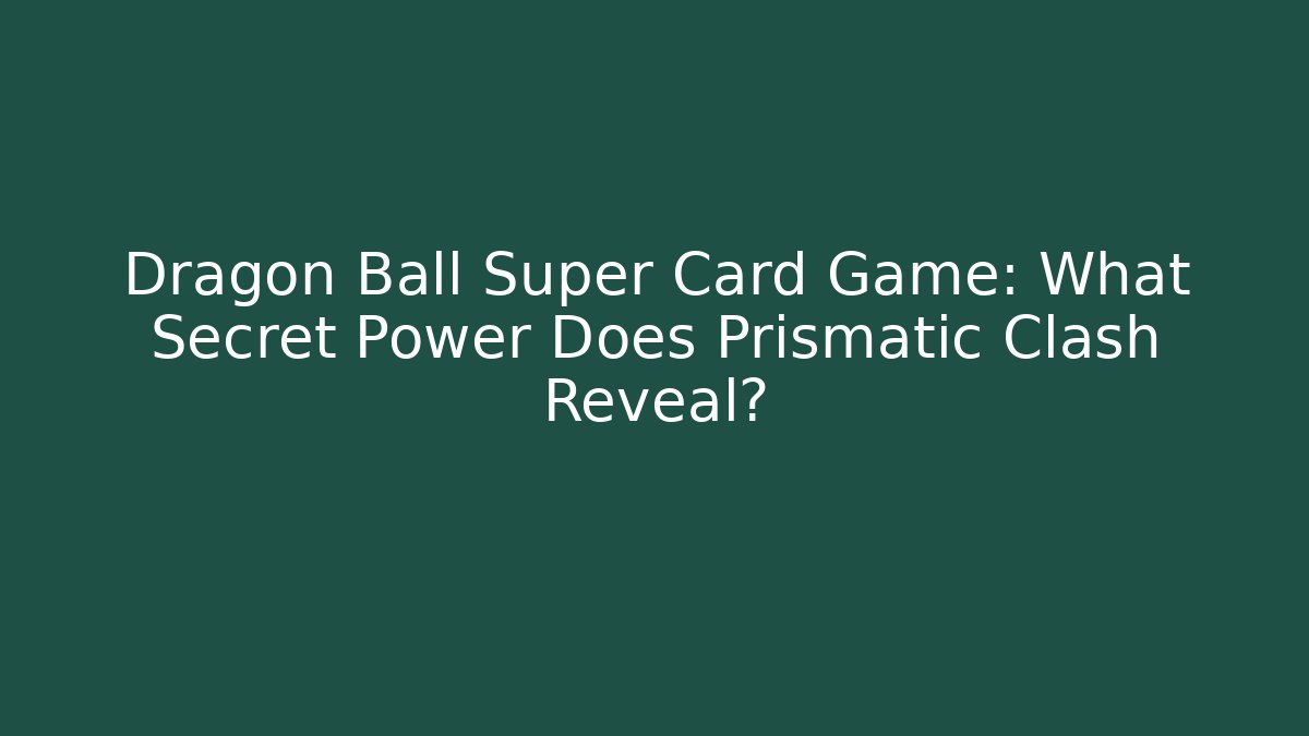 Dragon Ball Super Card Game: What Secret Power Does Prismatic Clash Reveal?