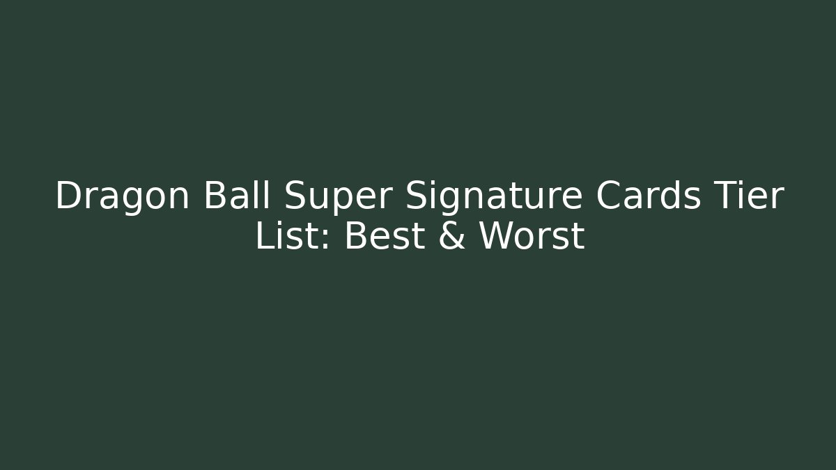Dragon Ball Super Signature Cards Tier List: Best & Worst