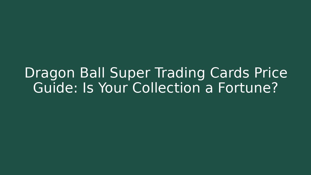 Dragon Ball Super Trading Cards Price Guide: Is Your Collection a Fortune?