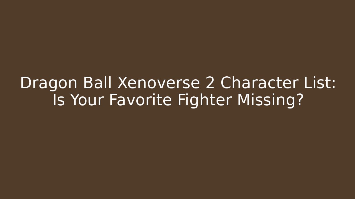Dragon Ball Xenoverse 2 Character List: Is Your Favorite Fighter Missing?
