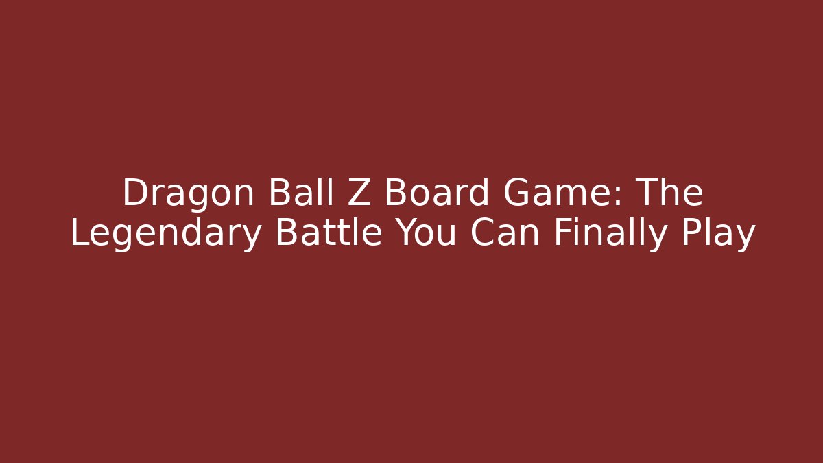 Dragon Ball Z Board Game: The Legendary Battle You Can Finally Play