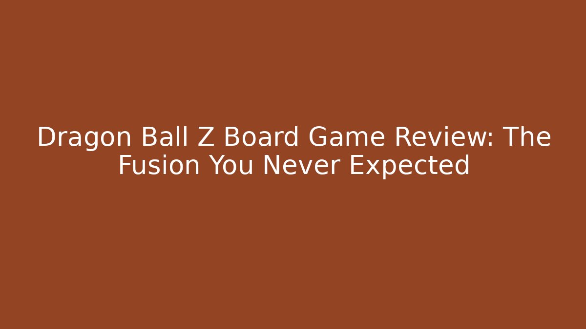 Dragon Ball Z Board Game Review: The Fusion You Never Expected