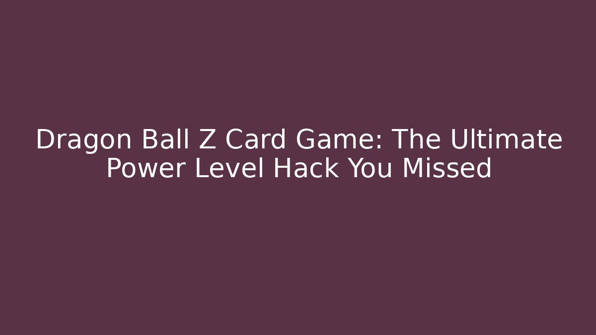 Dragon Ball Z Card Game: The Ultimate Power Level Hack You Missed - Felix Cat Insurance