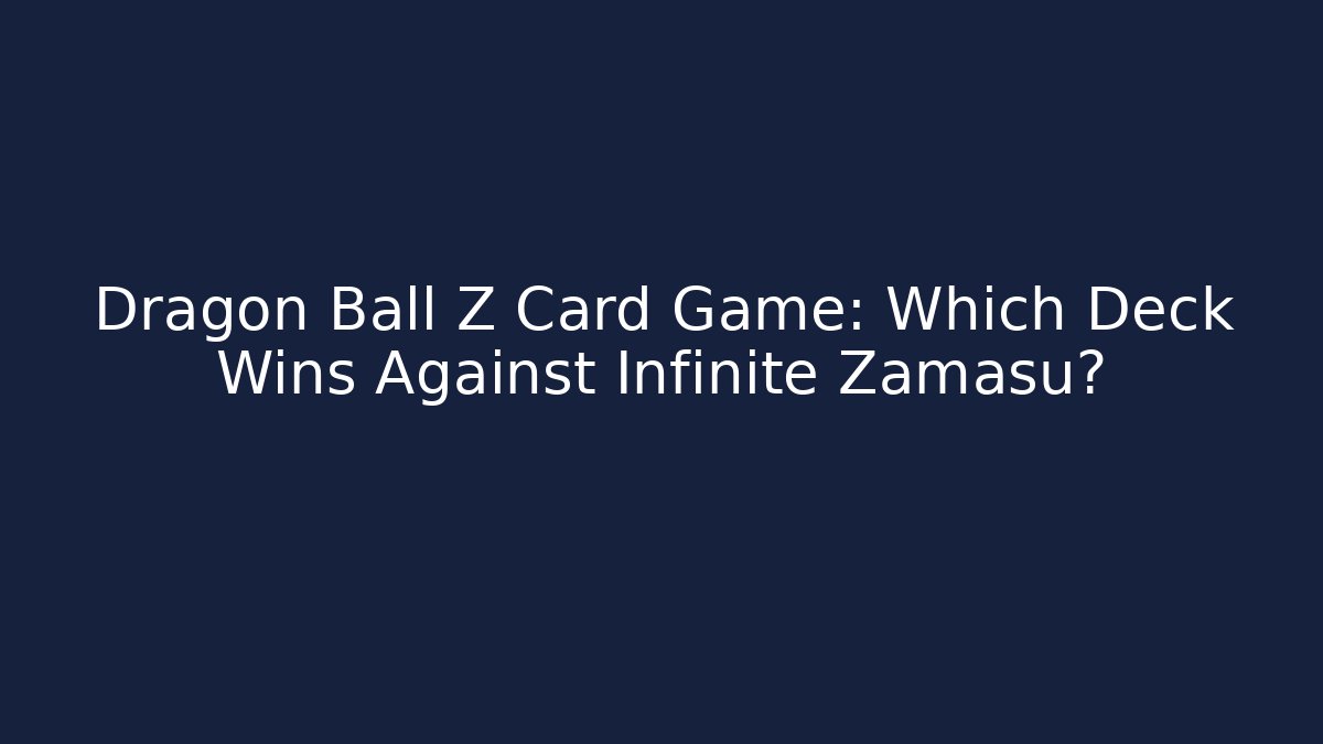 Dragon Ball Z Card Game: Which Deck Wins Against Infinite Zamasu?