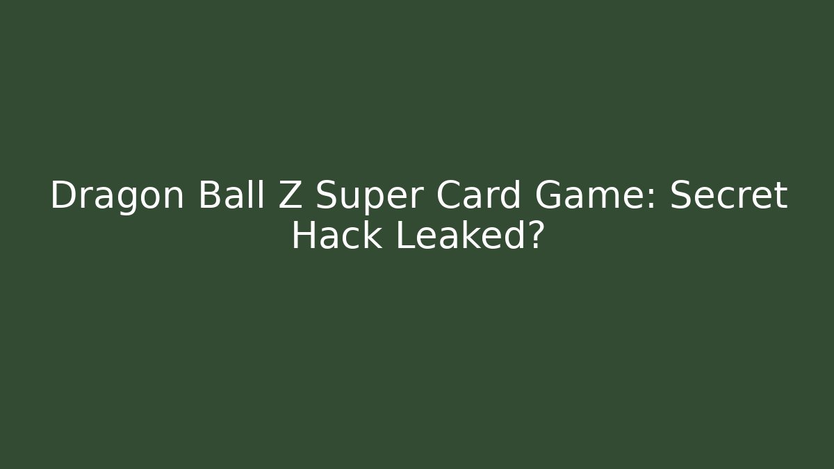 Dragon Ball Z Super Card Game: Secret Hack Leaked?