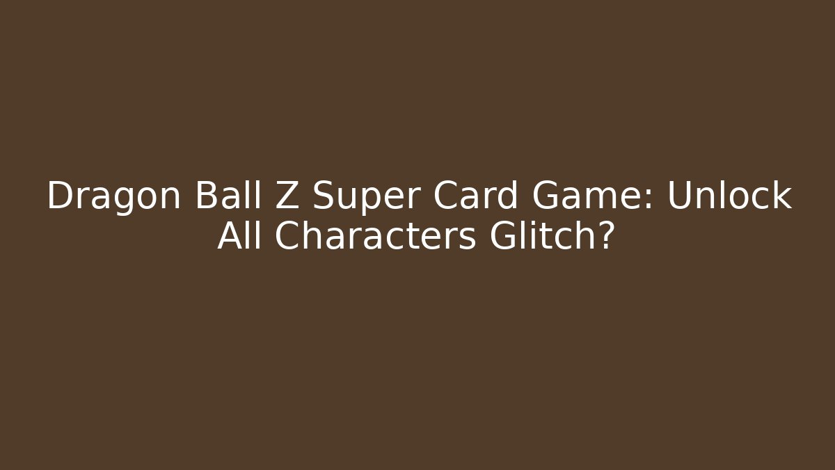 Dragon Ball Z Super Card Game: Unlock All Characters Glitch?