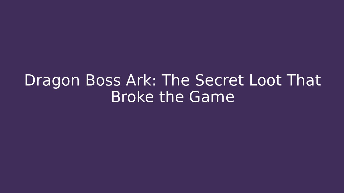 Dragon Boss Ark: The Secret Loot That Broke the Game