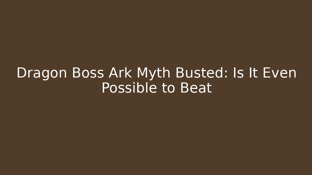 Dragon Boss Ark Myth Busted: Is It Even Possible to Beat