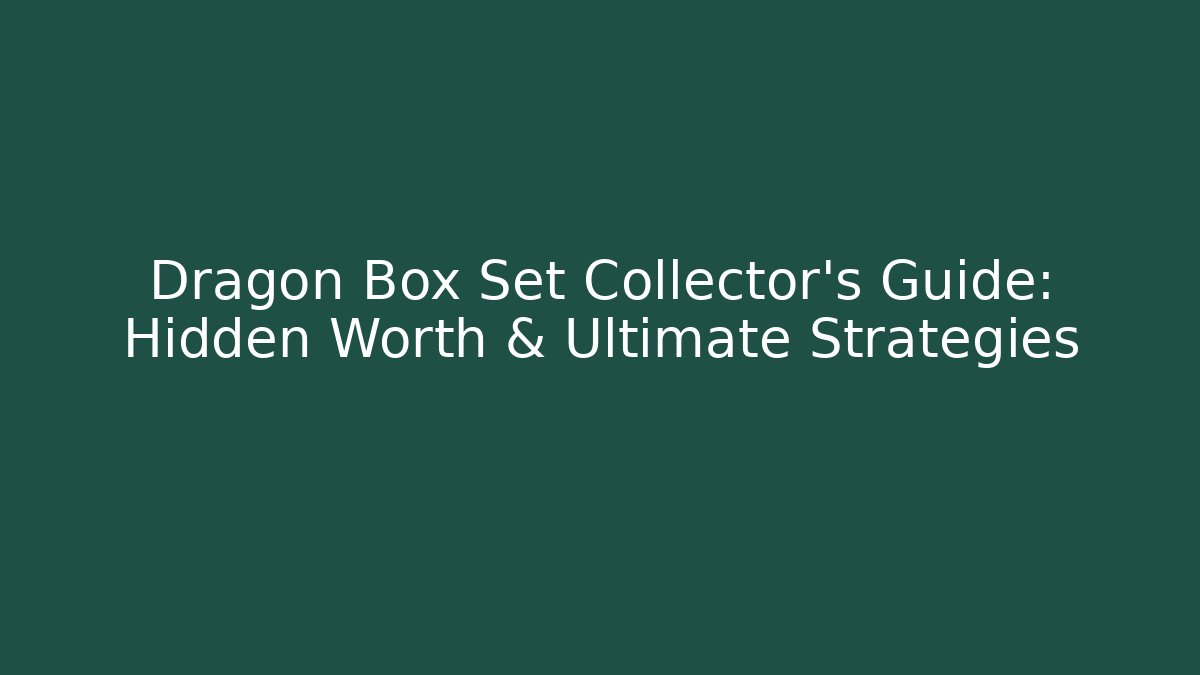 Dragon Box Set Collector's Guide: Hidden Worth & Ultimate Strategies - Felix Cat Insurance