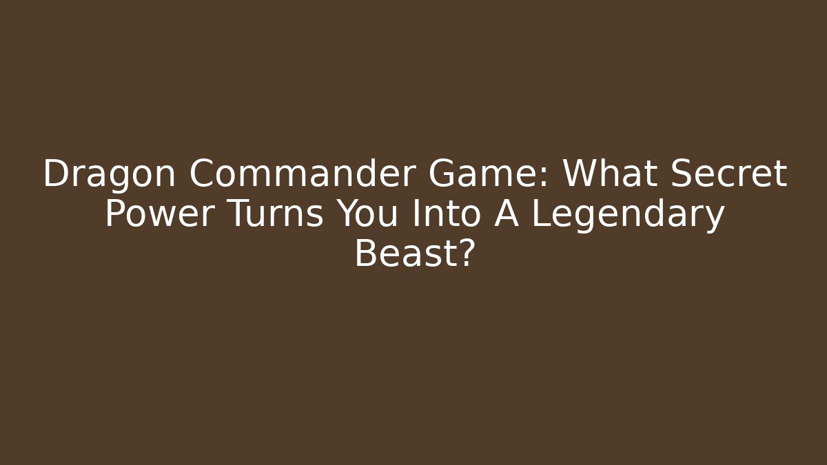 Dragon Commander Game: What Secret Power Turns You Into A Legendary Beast?