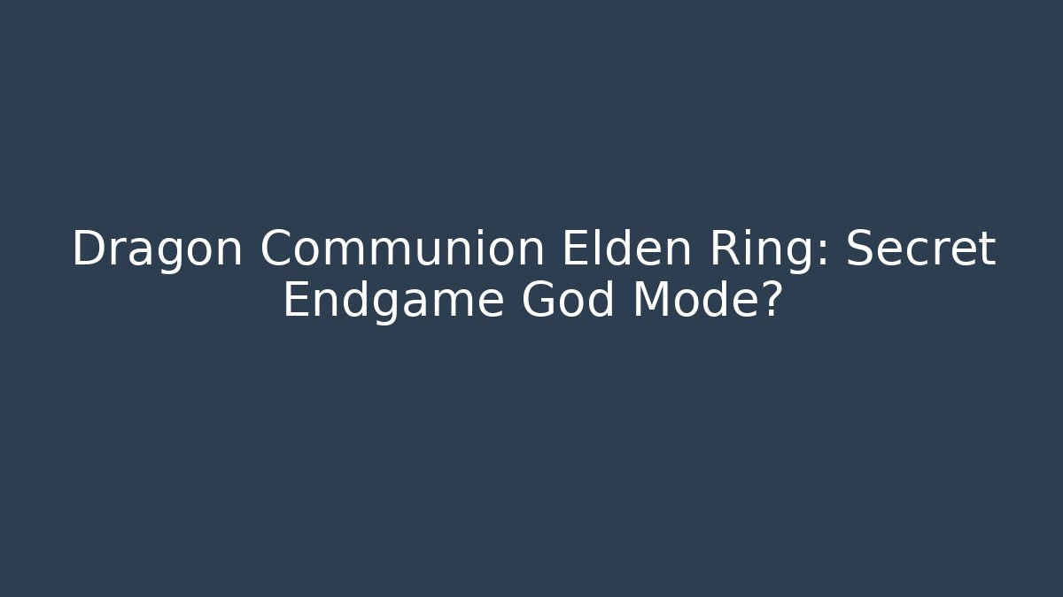 Dragon Communion Elden Ring: Secret Endgame God Mode?