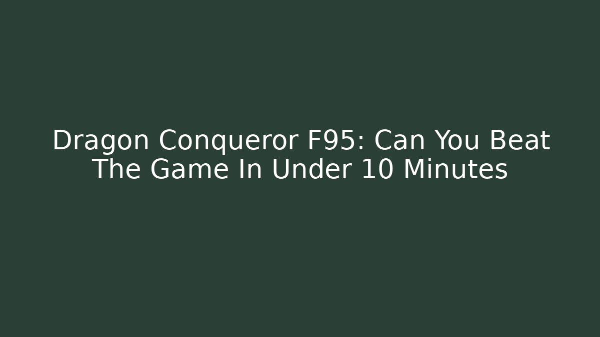 Dragon Conqueror F95: Can You Beat The Game In Under 10 Minutes
