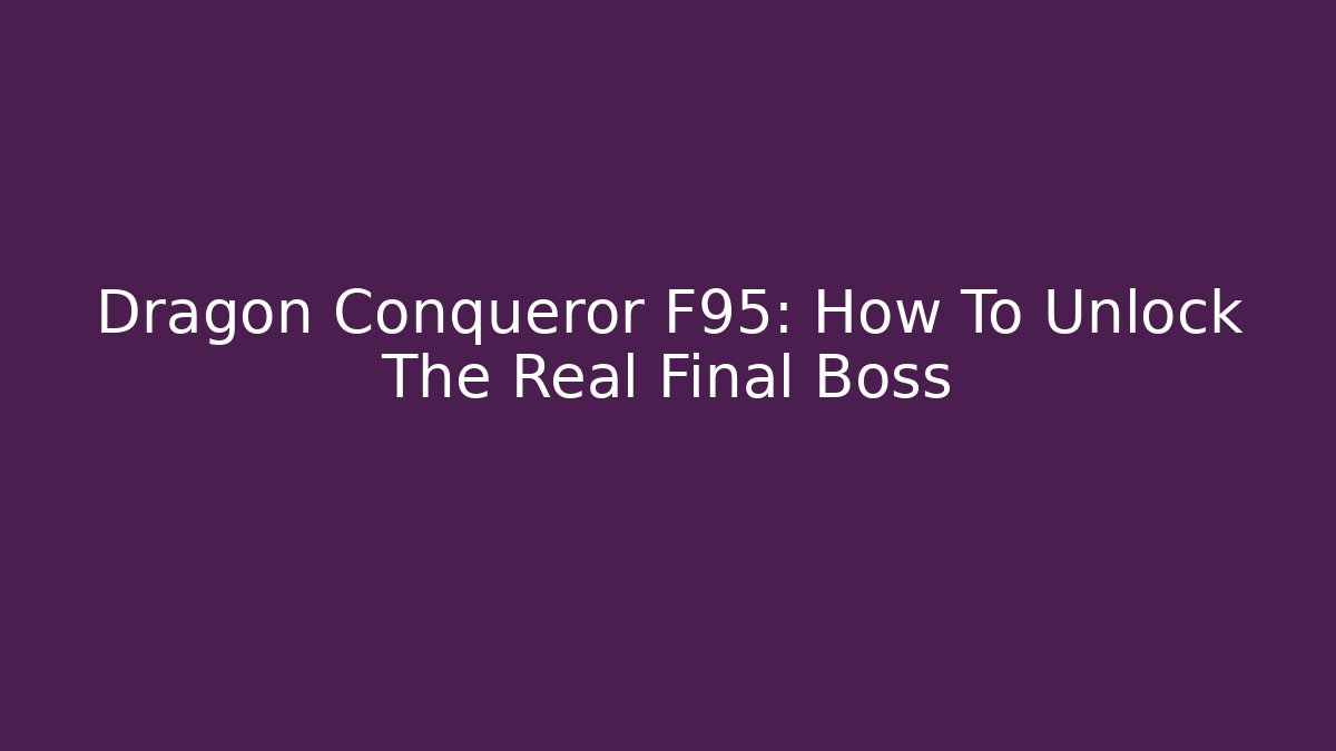Dragon Conqueror F95: How To Unlock The Real Final Boss - Felix Cat Insurance