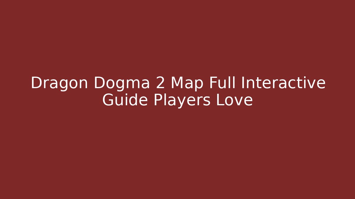 Dragon Dogma 2 Map Full Interactive Guide Players Love