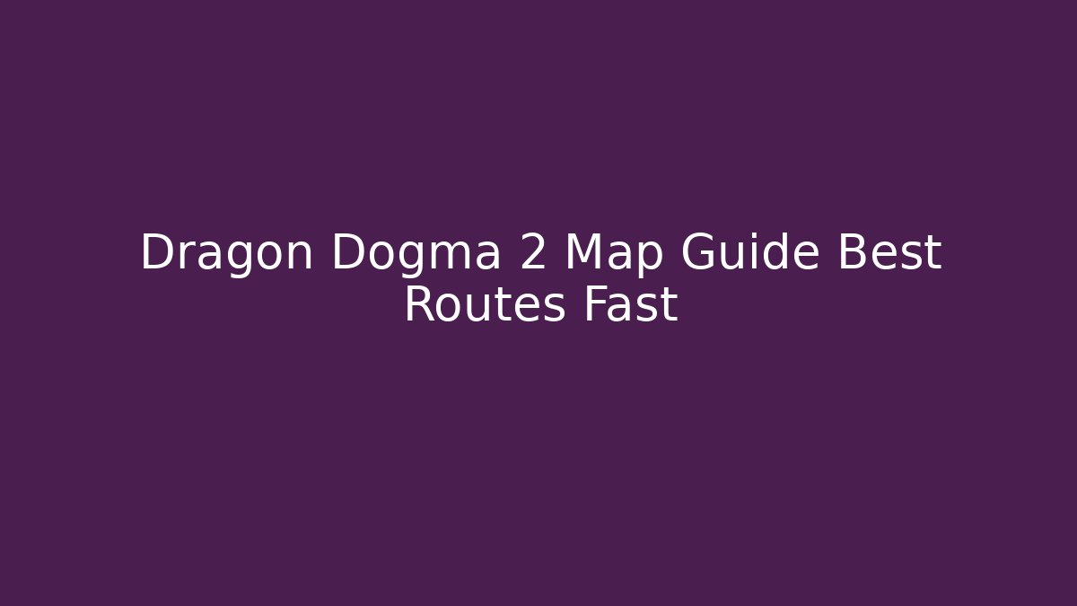 Dragon Dogma 2 Map Guide Best Routes Fast