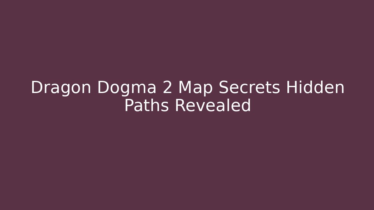 Dragon Dogma 2 Map Secrets Hidden Paths Revealed