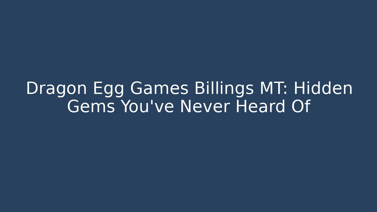 Dragon Egg Games Billings MT: Hidden Gems You've Never Heard Of