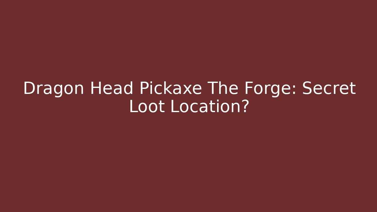 Dragon Head Pickaxe The Forge: Secret Loot Location?