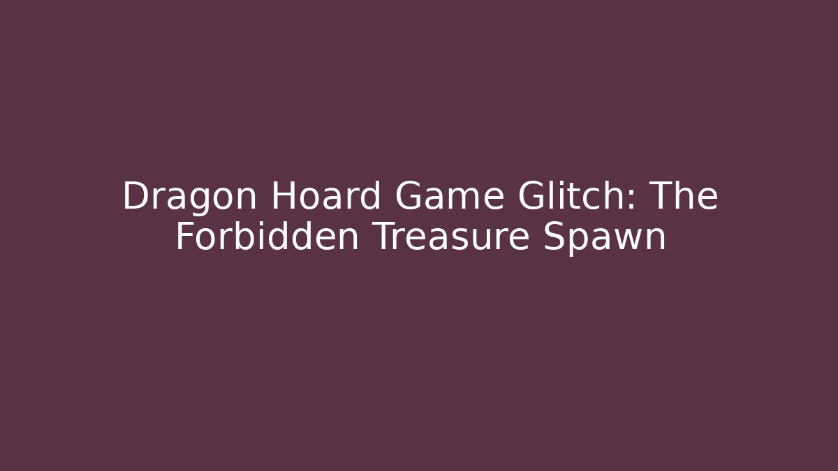 Dragon Hoard Game Glitch: The Forbidden Treasure Spawn