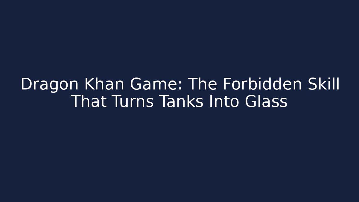 Dragon Khan Game: The Forbidden Skill That Turns Tanks Into Glass - Felix Cat Insurance