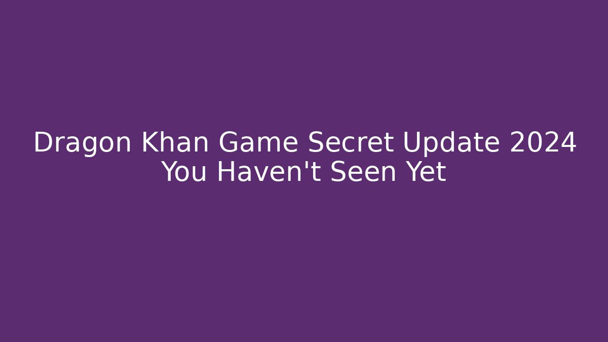 Dragon Khan Game Secret Update 2024 You Haven't Seen Yet