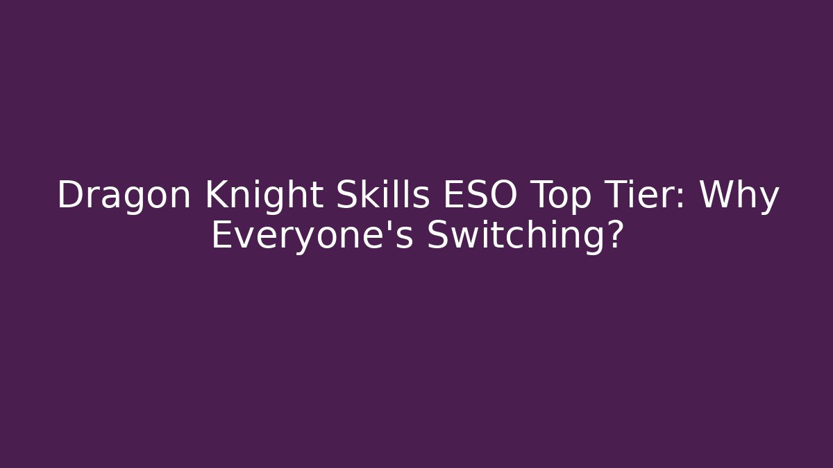 Dragon Knight Skills ESO Top Tier: Why Everyone’s Switching?