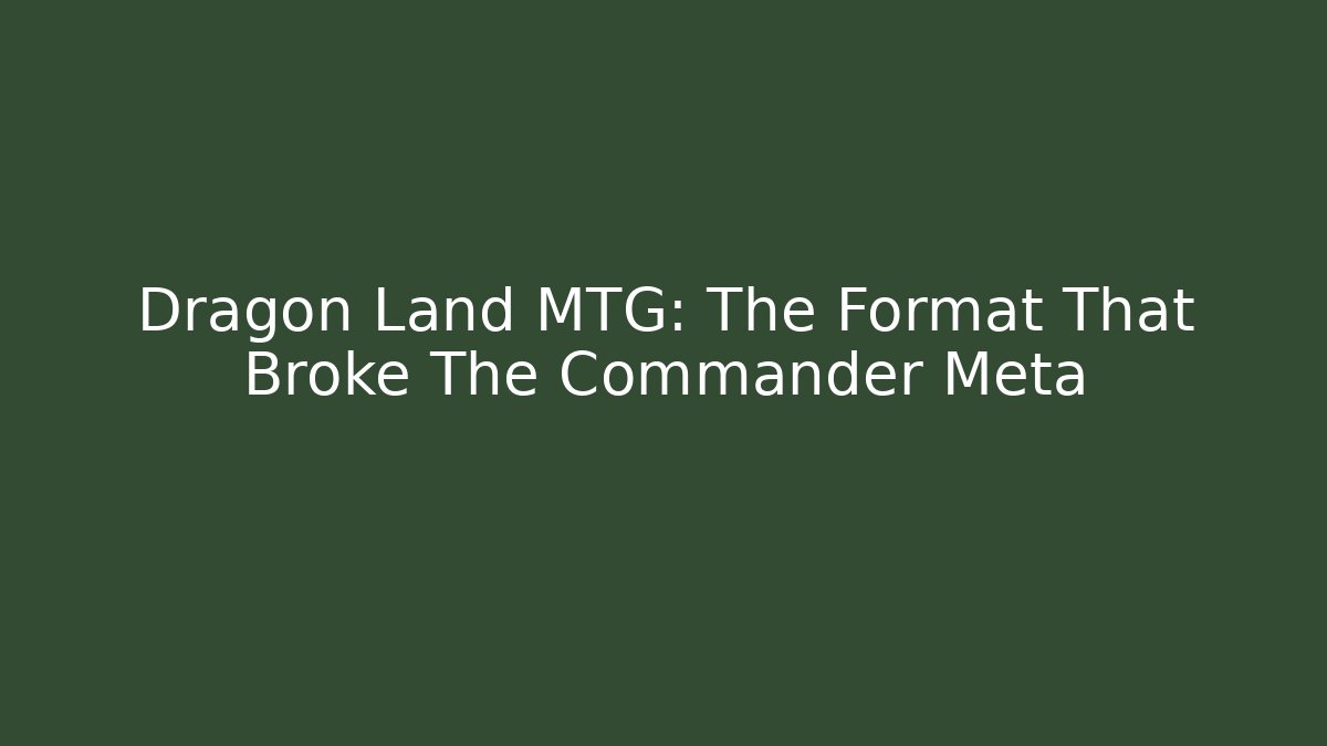 Dragon Land MTG: The Format That Broke The Commander Meta