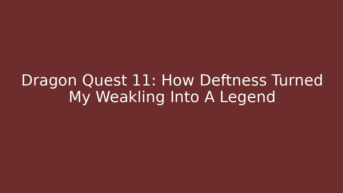 Dragon Quest 11: How Deftness Turned My Weakling Into A Legend