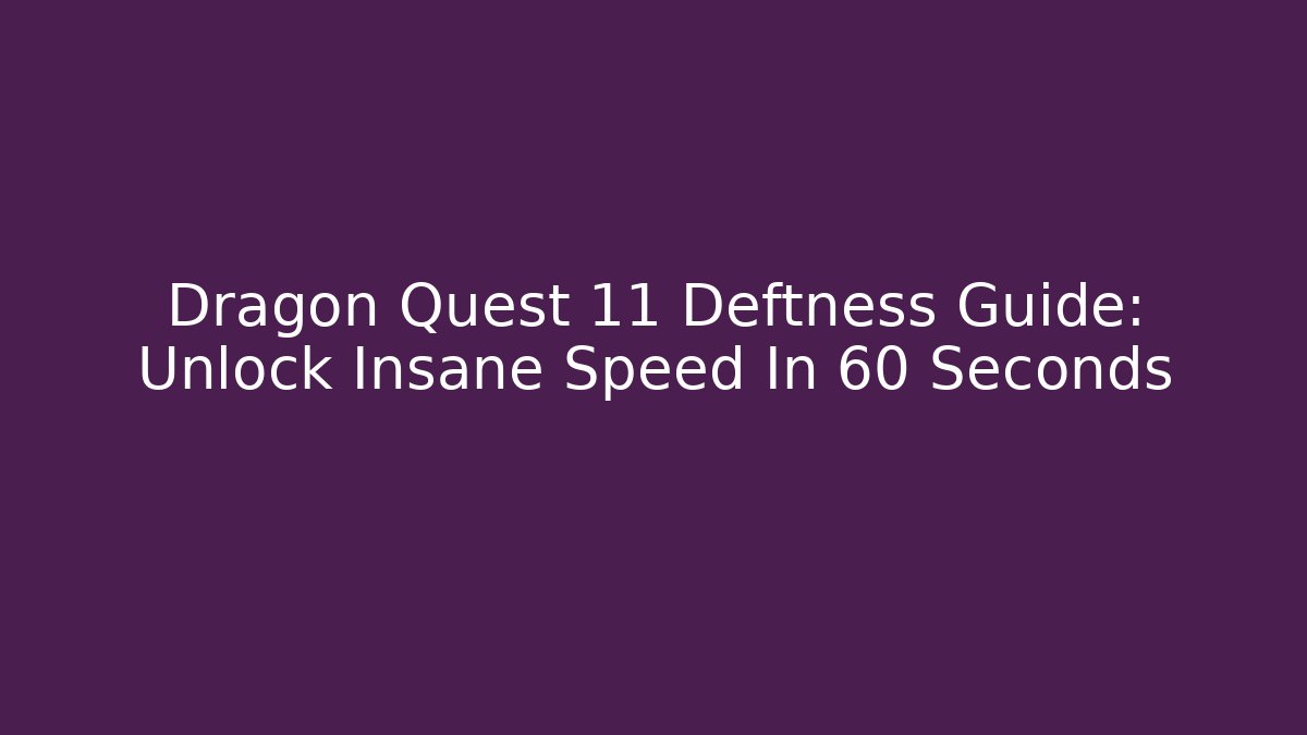 Dragon Quest 11 Deftness Guide: Unlock Insane Speed In 60 Seconds
