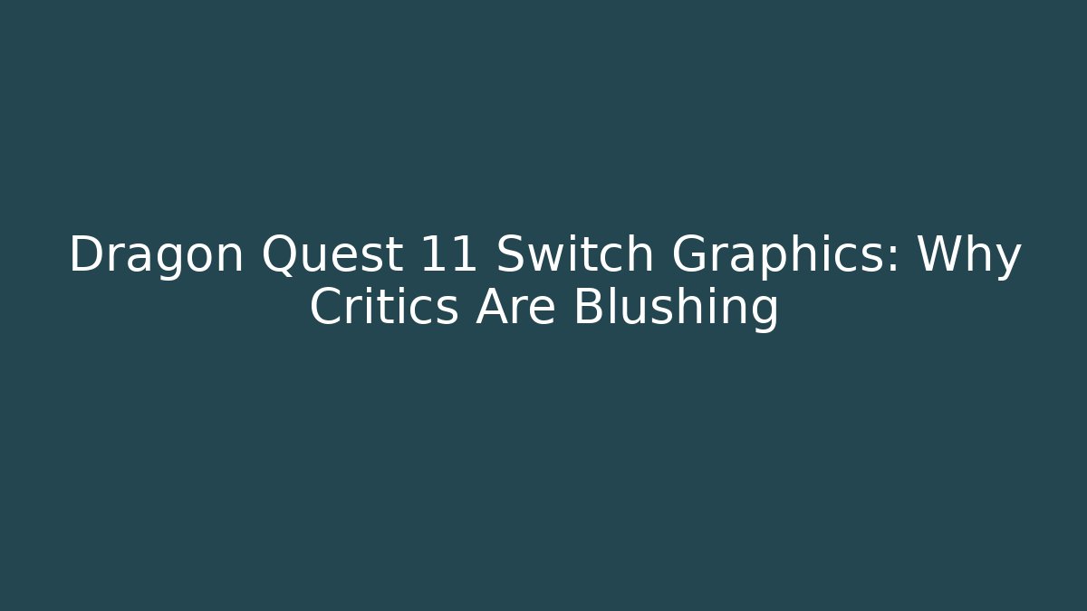 Dragon Quest 11 Switch Graphics: Why Critics Are Blushing