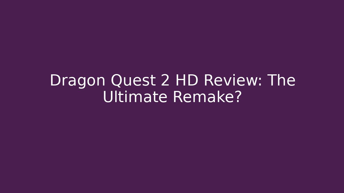 Dragon Quest 2 HD Review: The Ultimate Remake?