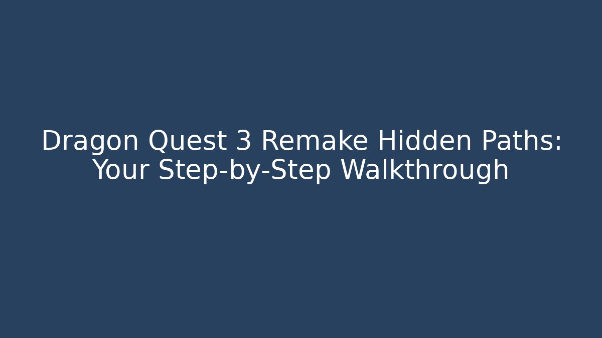 Dragon Quest 3 Remake Hidden Paths: Your Step-by-Step Walkthrough