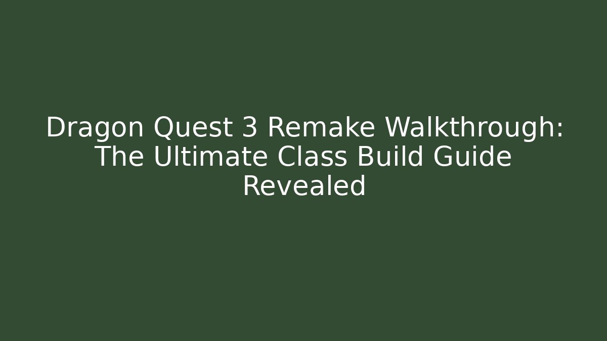 Dragon Quest 3 Remake Walkthrough: The Ultimate Class Build Guide Revealed