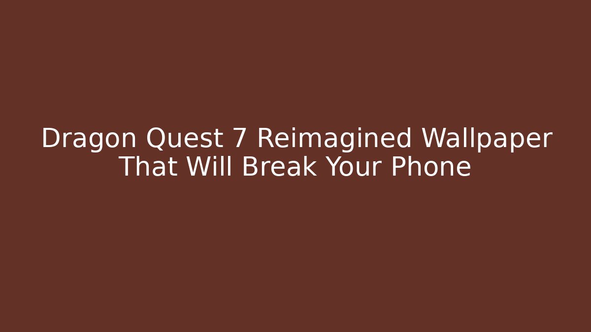Dragon Quest 7 Reimagined Wallpaper That Will Break Your Phone