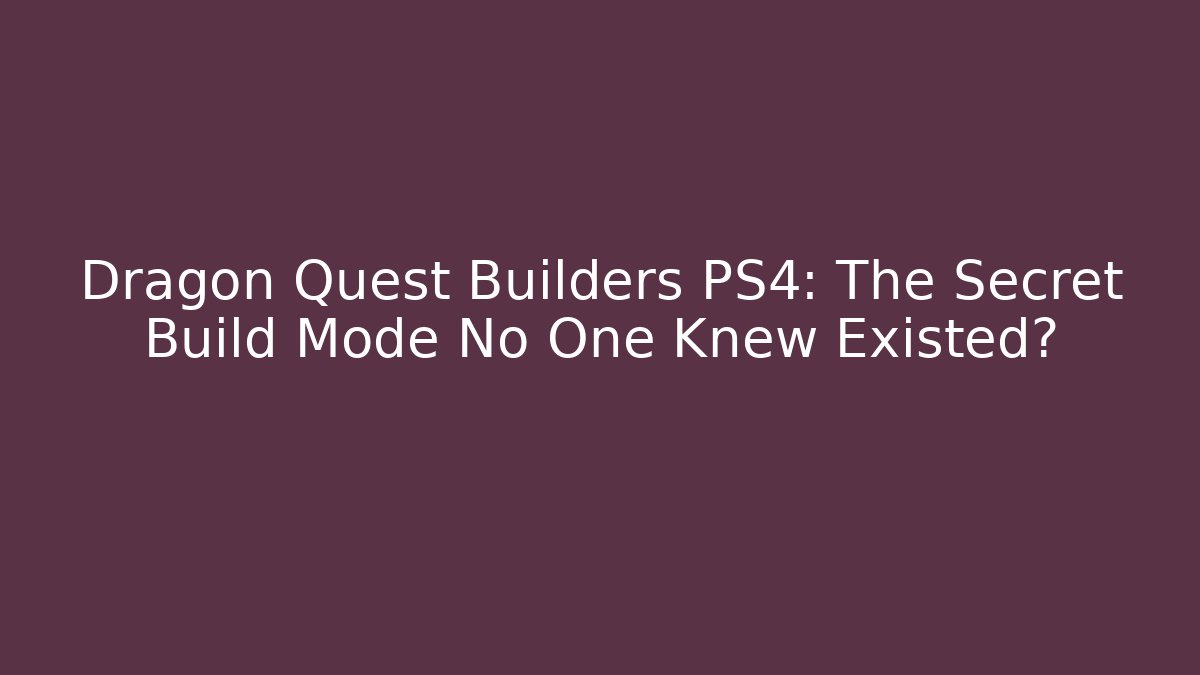 Dragon Quest Builders PS4: The Secret Build Mode No One Knew Existed?