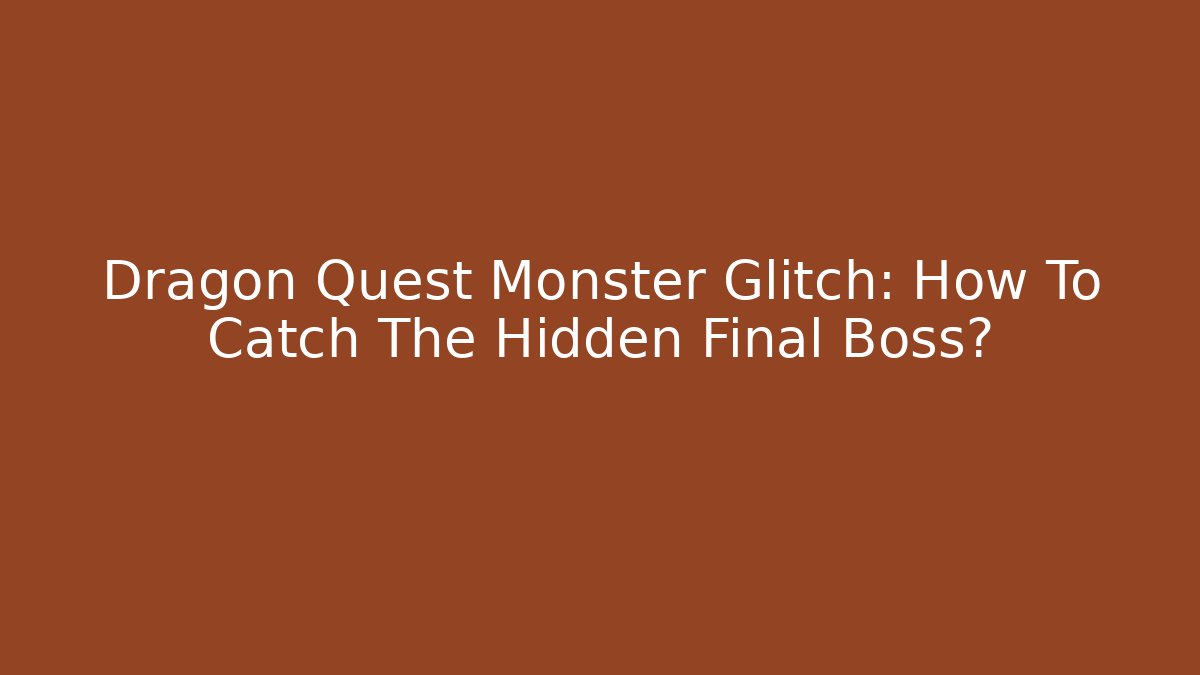 Dragon Quest Monster Glitch: How To Catch The Hidden Final Boss?