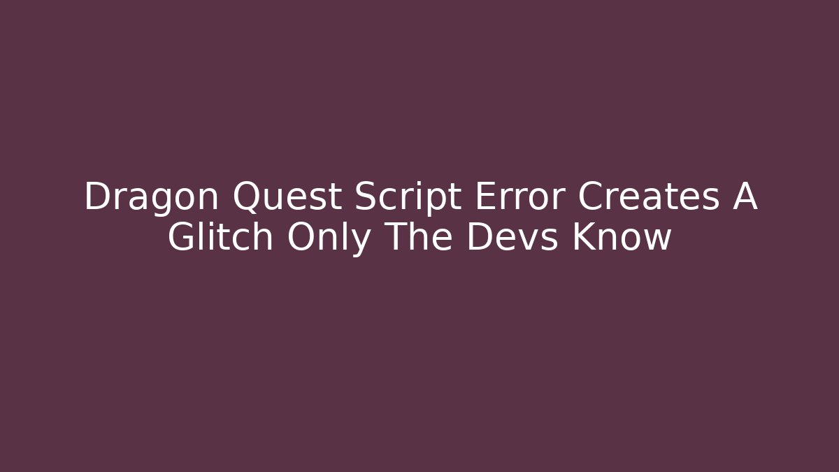 Dragon Quest Script Error Creates A Glitch Only The Devs Know