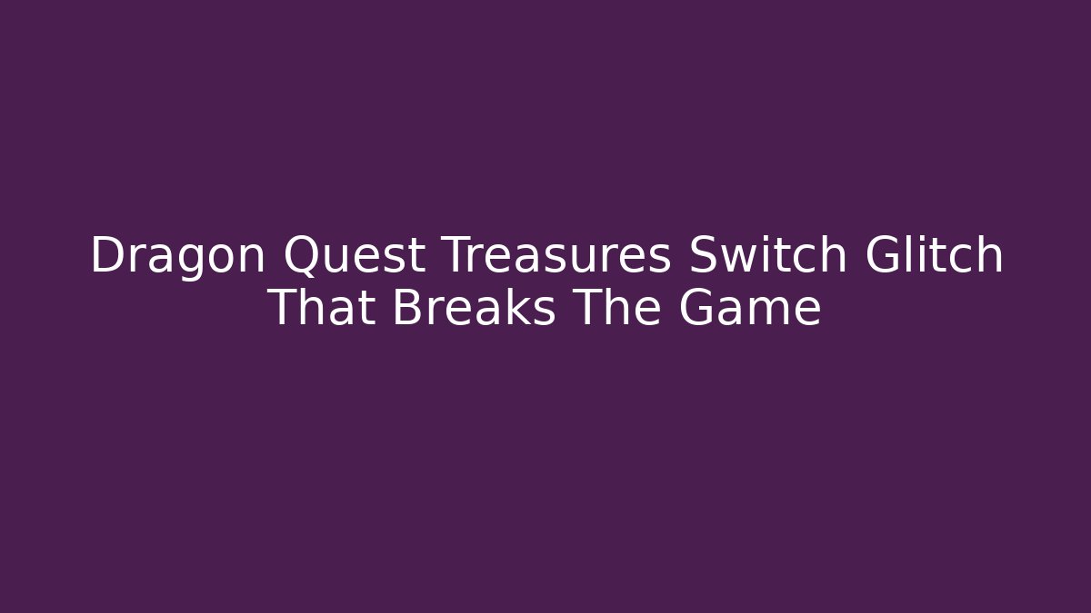 Dragon Quest Treasures Switch Glitch That Breaks The Game - Felix Cat Insurance