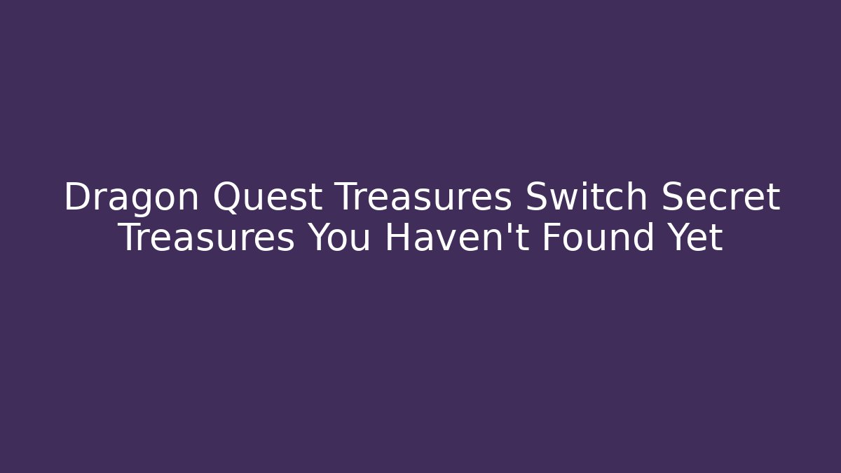 Dragon Quest Treasures Switch Secret Treasures You Haven't Found Yet