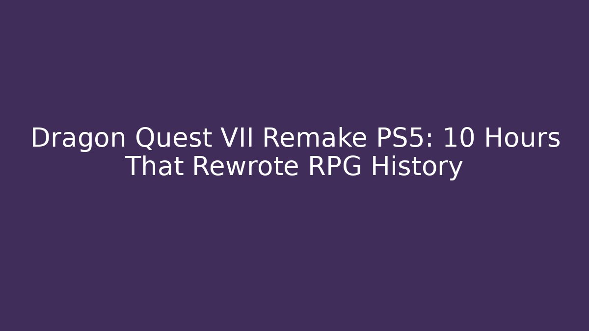 Dragon Quest VII Remake PS5: 10 Hours That Rewrote RPG History - Felix Cat Insurance
