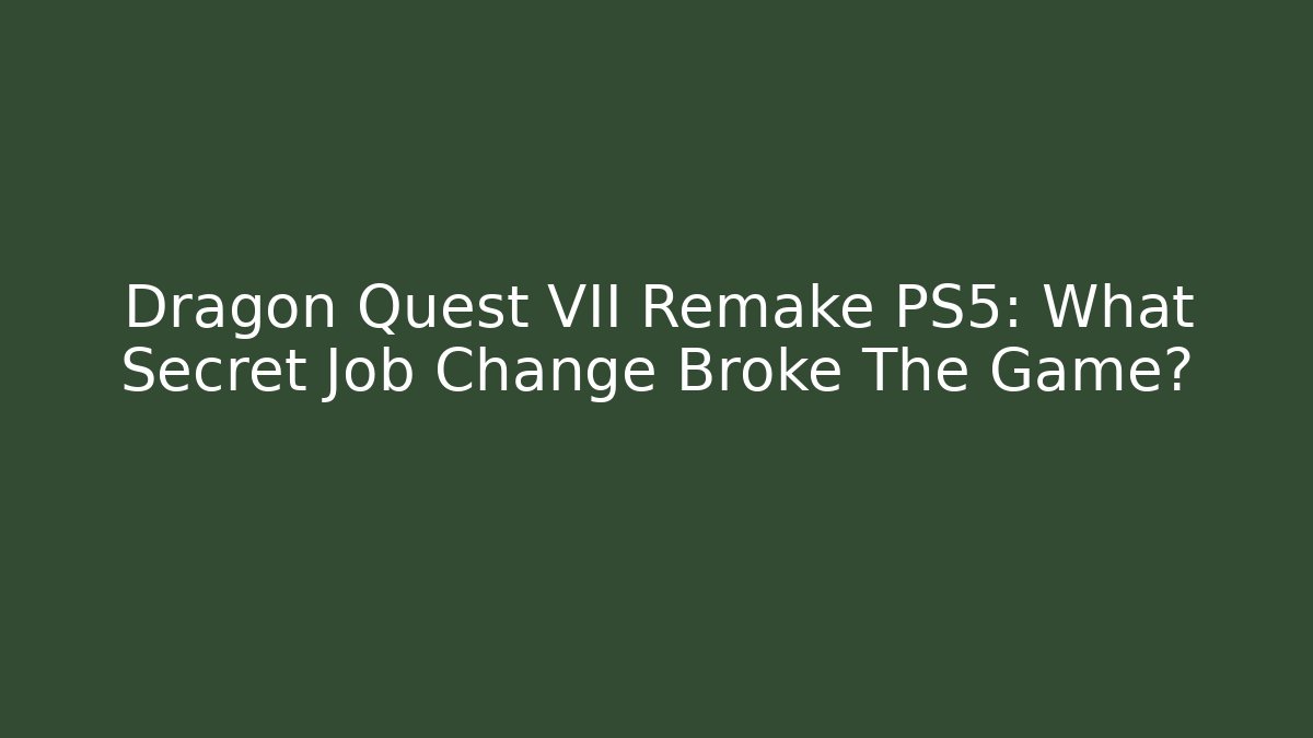 Dragon Quest VII Remake PS5: What Secret Job Change Broke The Game?