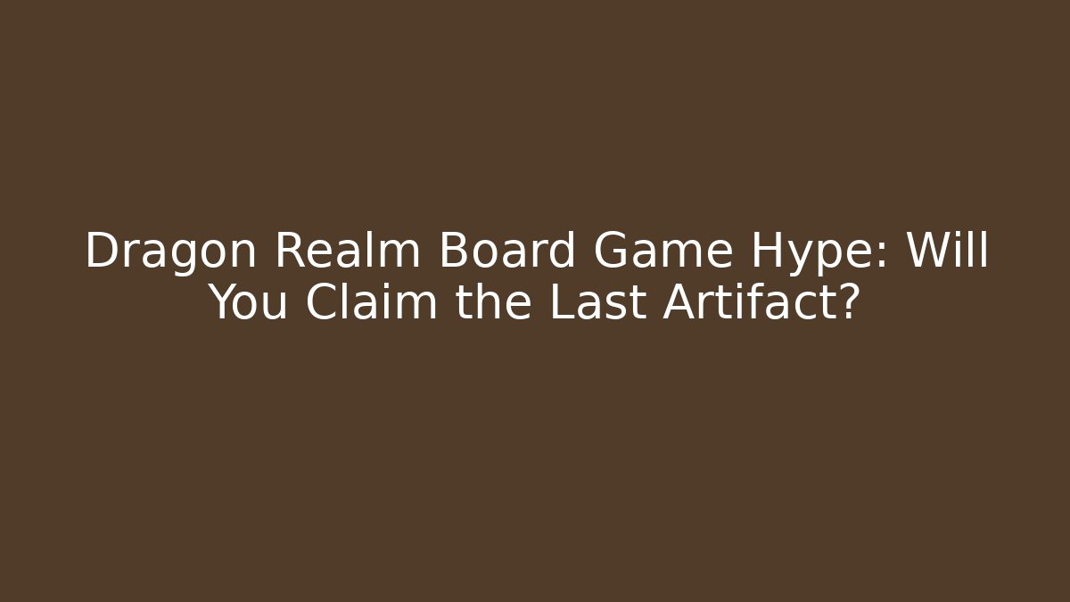 Dragon Realm Board Game Hype: Will You Claim the Last Artifact?